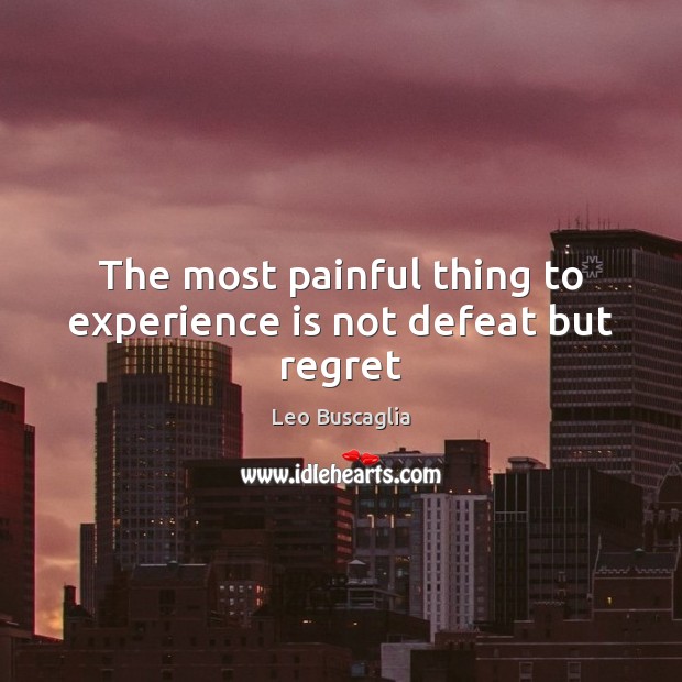 The most painful thing to experience is not defeat but regret Leo Buscaglia Picture Quote