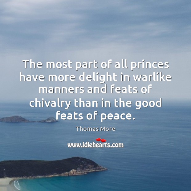 The most part of all princes have more delight in warlike manners 