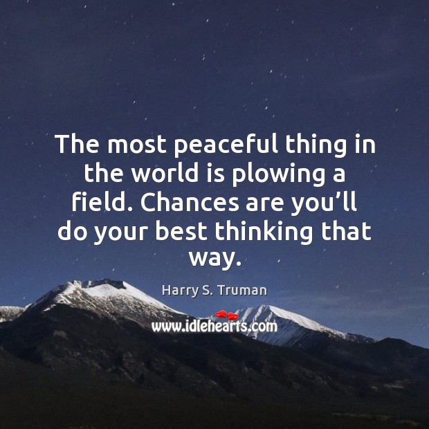 The most peaceful thing in the world is plowing a field. Chances Image
