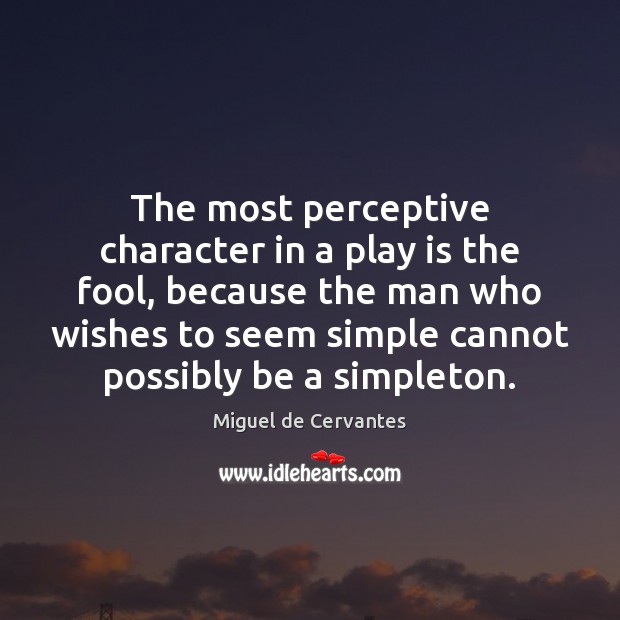 The most perceptive character in a play is the fool, because the Miguel de Cervantes Picture Quote