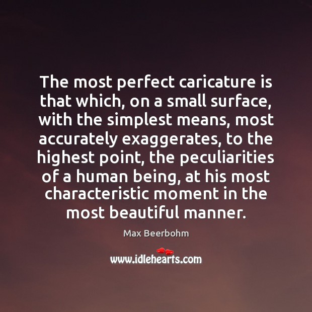 The most perfect caricature is that which, on a small surface, with Max Beerbohm Picture Quote