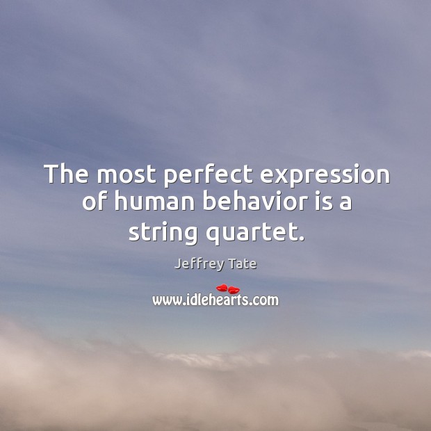 The most perfect expression of human behavior is a string quartet. Jeffrey Tate Picture Quote
