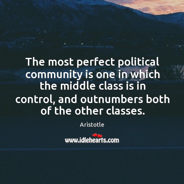 The most perfect political community is one in which the middle class is in control, and Aristotle Picture Quote