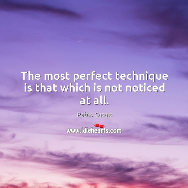 The most perfect technique is that which is not noticed at all. Pablo Casals Picture Quote