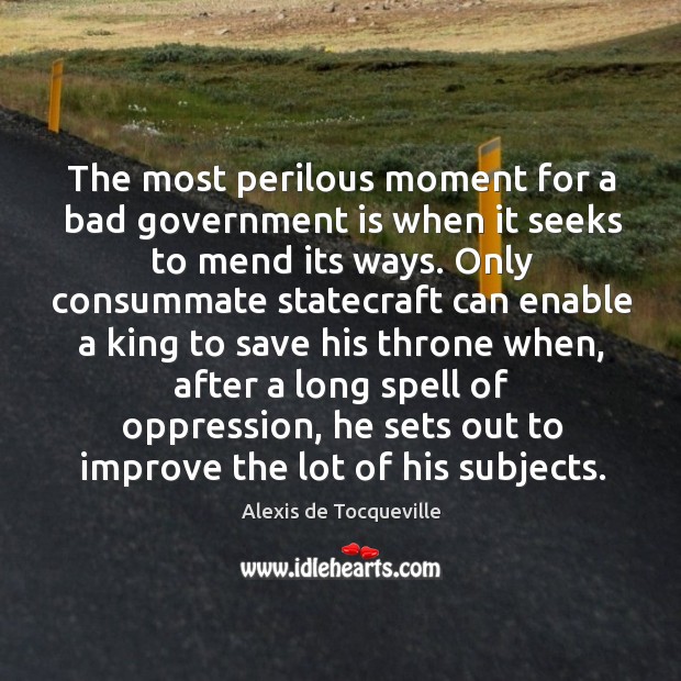 The most perilous moment for a bad government is when it seeks Alexis de Tocqueville Picture Quote