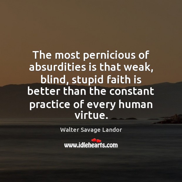 The most pernicious of absurdities is that weak, blind, stupid faith is Walter Savage Landor Picture Quote