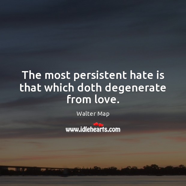 The most persistent hate is that which doth degenerate from love. Walter Map Picture Quote