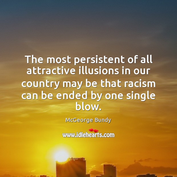 The most persistent of all attractive illusions in our country may be McGeorge Bundy Picture Quote
