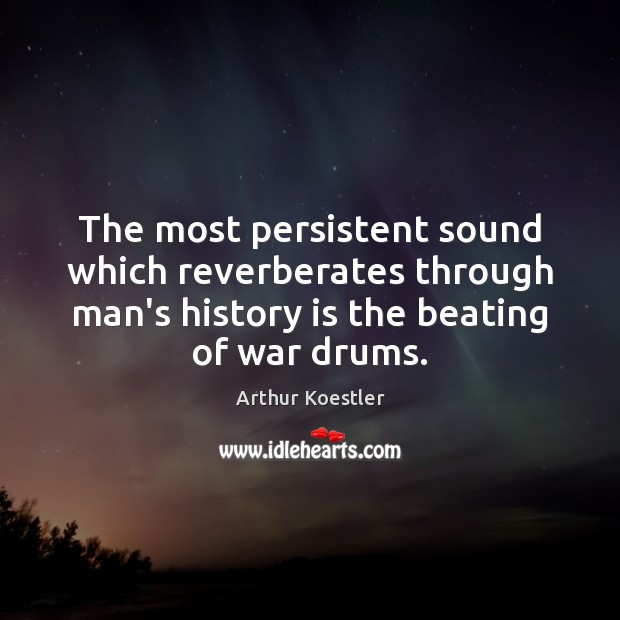 The most persistent sound which reverberates through man’s history is the beating Arthur Koestler Picture Quote