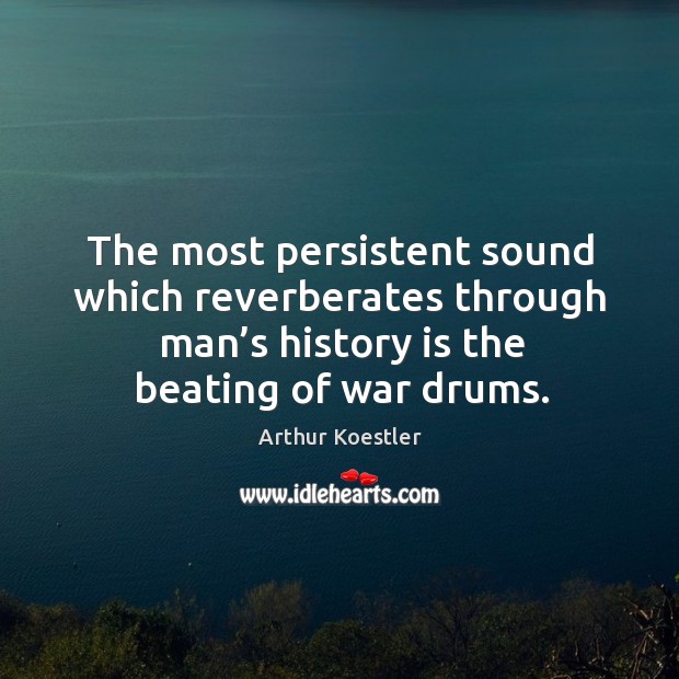 The most persistent sound which reverberates through man’s history is the beating of war drums. Arthur Koestler Picture Quote