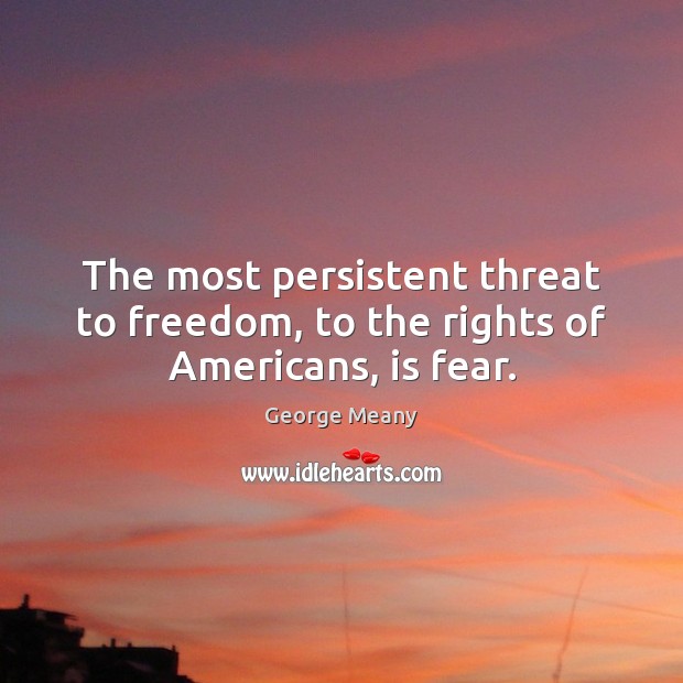 The most persistent threat to freedom, to the rights of Americans, is fear. George Meany Picture Quote