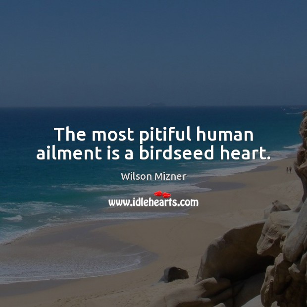 The most pitiful human ailment is a birdseed heart. Wilson Mizner Picture Quote