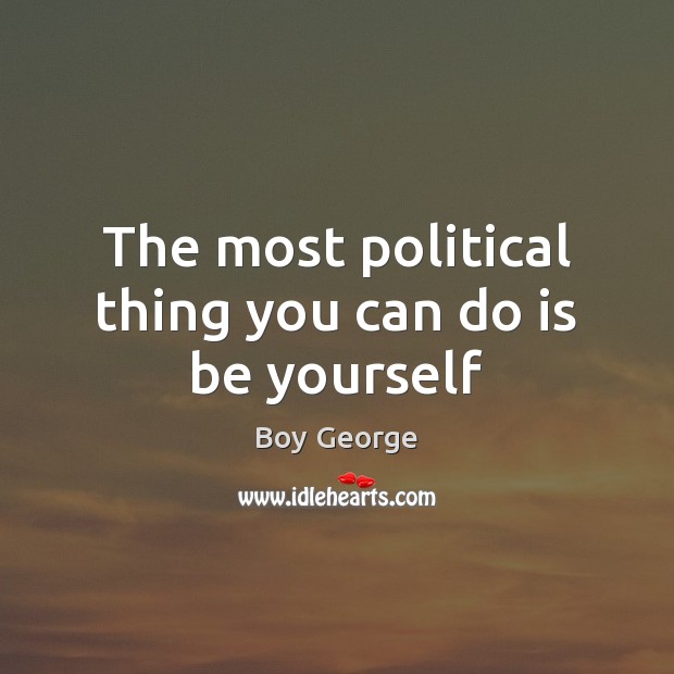 The most political thing you can do is be yourself Boy George Picture Quote