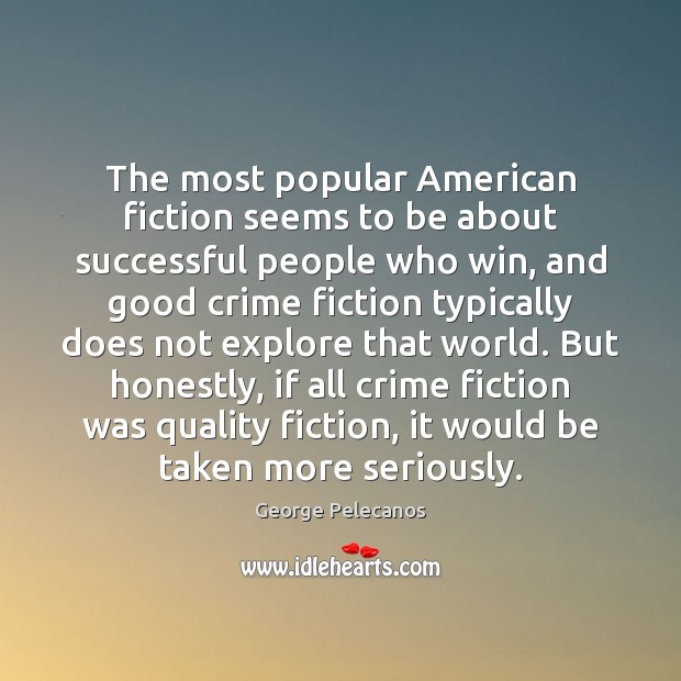 The most popular American fiction seems to be about successful people who George Pelecanos Picture Quote