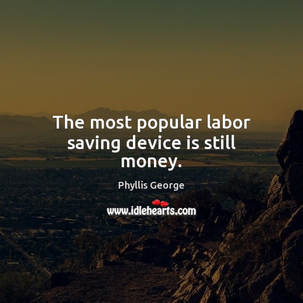The most popular labor saving device is still money. Phyllis George Picture Quote