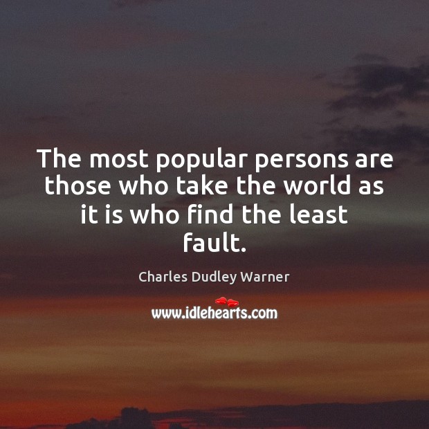 The most popular persons are those who take the world as it is who find the least fault. Charles Dudley Warner Picture Quote