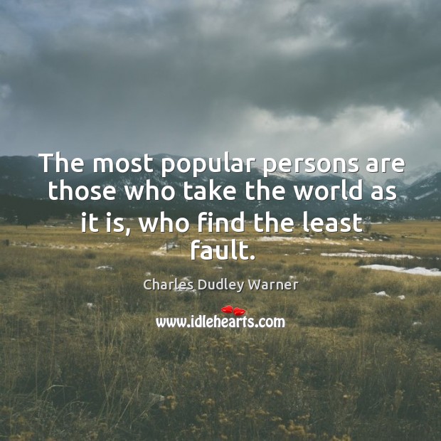 The most popular persons are those who take the world as it is, who find the least fault. Charles Dudley Warner Picture Quote