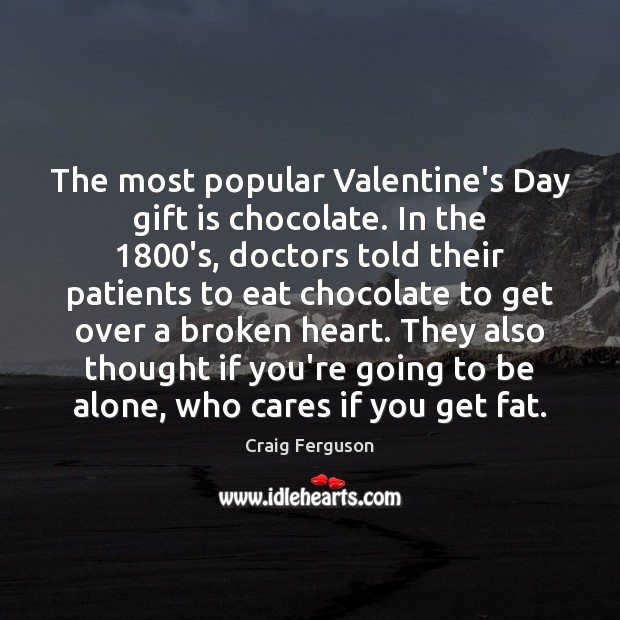 The most popular Valentine’s Day gift is chocolate. In the 1800’s, doctors Craig Ferguson Picture Quote