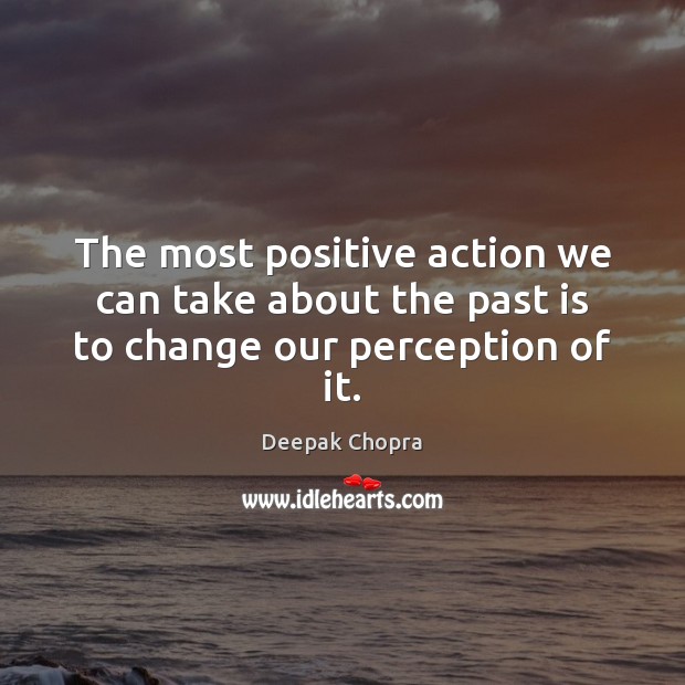The most positive action we can take about the past is to change our perception of it. Past Quotes Image