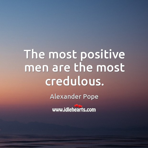 The most positive men are the most credulous. Alexander Pope Picture Quote