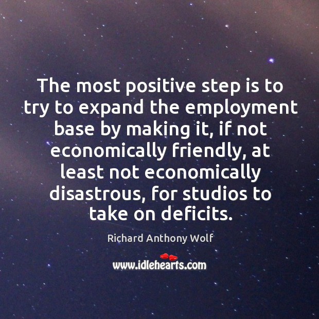 The most positive step is to try to expand the employment base by making it Richard Anthony Wolf Picture Quote