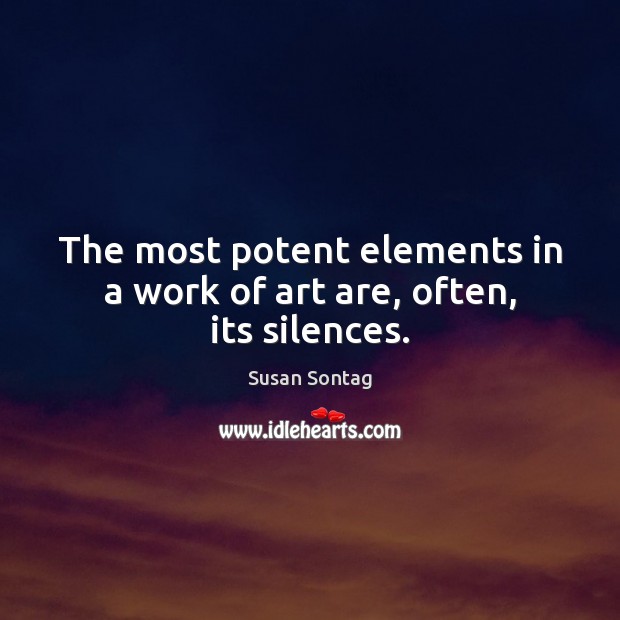 The most potent elements in a work of art are, often, its silences. Susan Sontag Picture Quote