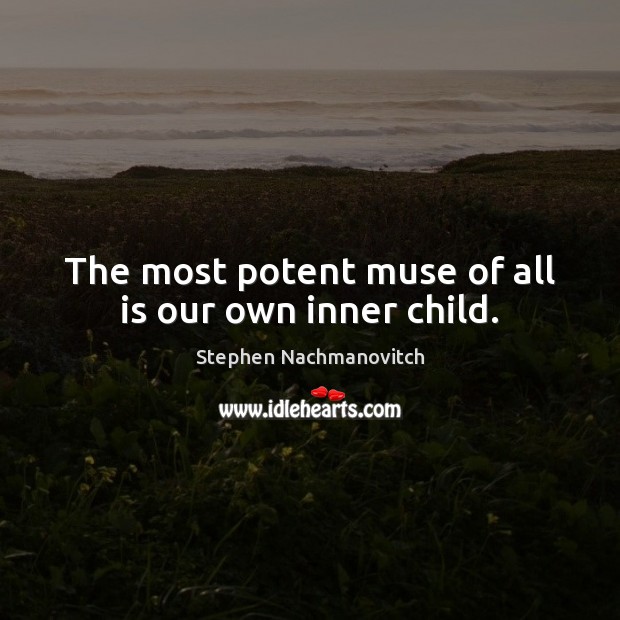 The most potent muse of all is our own inner child. Stephen Nachmanovitch Picture Quote
