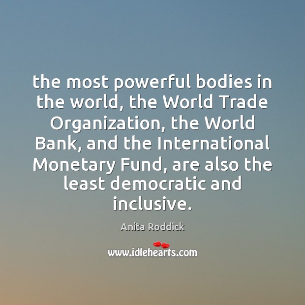 The most powerful bodies in the world, the World Trade Organization, the Anita Roddick Picture Quote