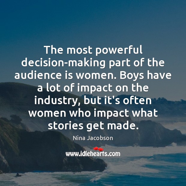 The most powerful decision-making part of the audience is women. Boys have Nina Jacobson Picture Quote