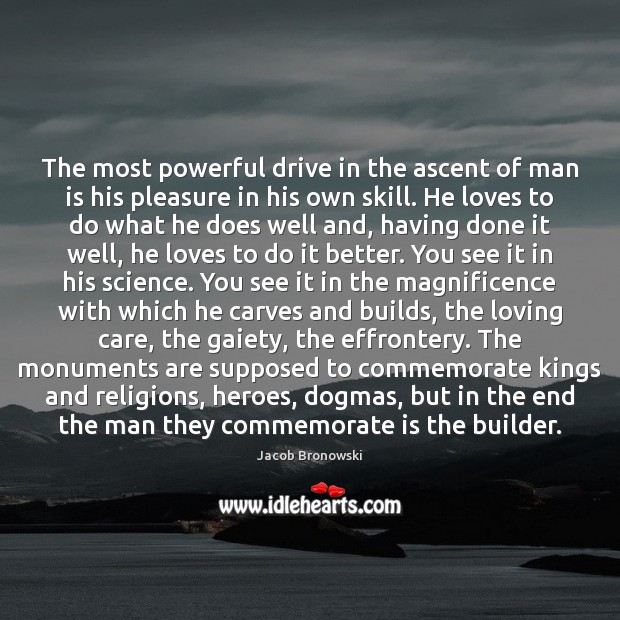 The most powerful drive in the ascent of man is his pleasure Jacob Bronowski Picture Quote