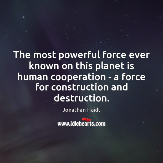 The most powerful force ever known on this planet is human cooperation Jonathan Haidt Picture Quote