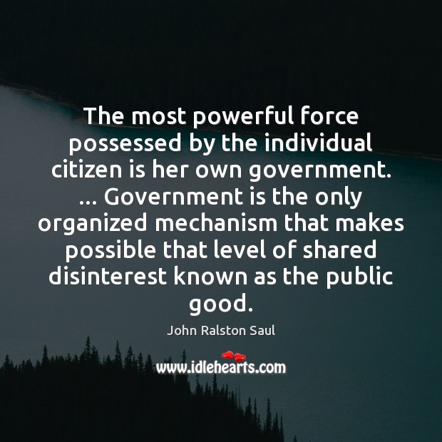The most powerful force possessed by the individual citizen is her own John Ralston Saul Picture Quote