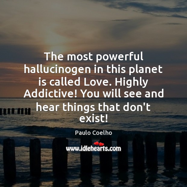The most powerful hallucinogen in this planet is called Love. Highly Addictive! Image