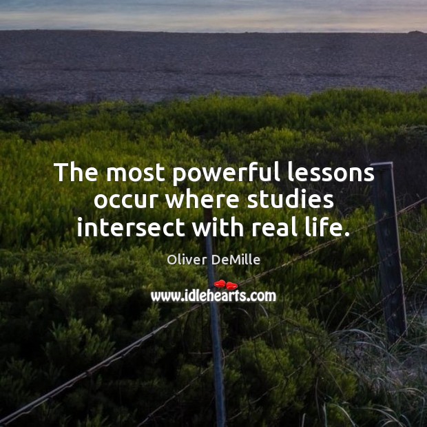 The most powerful lessons occur where studies intersect with real life. Oliver DeMille Picture Quote