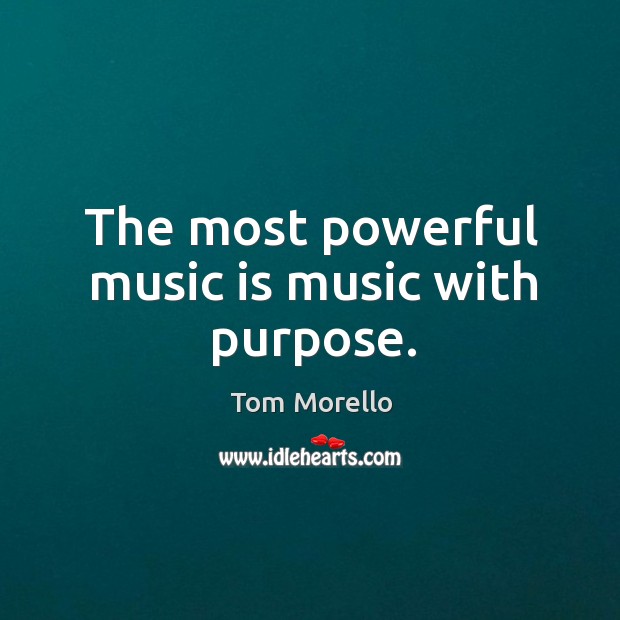 The most powerful music is music with purpose. Tom Morello Picture Quote
