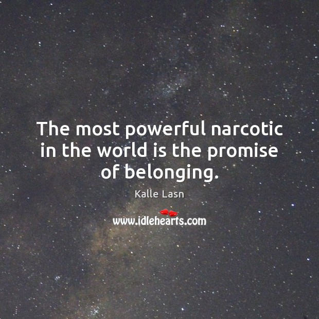 The most powerful narcotic in the world is the promise of belonging. Kalle Lasn Picture Quote