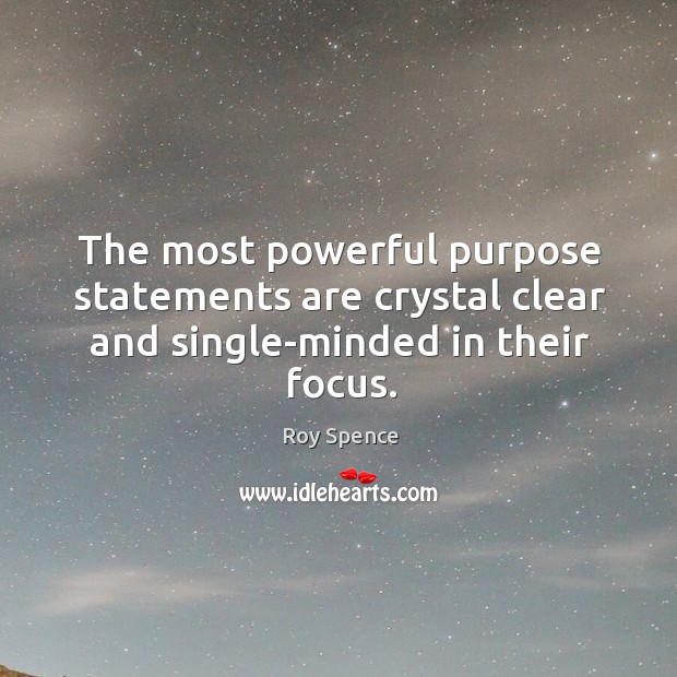The most powerful purpose statements are crystal clear and single-minded in their focus. Roy Spence Picture Quote