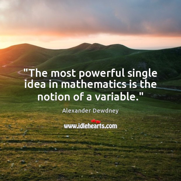 “The most powerful single idea in mathematics is the notion of a variable.” Alexander Dewdney Picture Quote