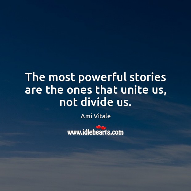 The most powerful stories are the ones that unite us, not divide us. Image