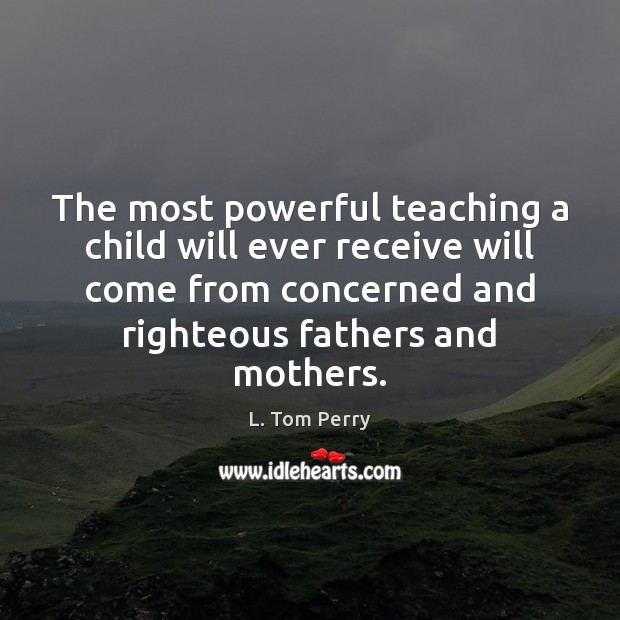 The most powerful teaching a child will ever receive will come from Image
