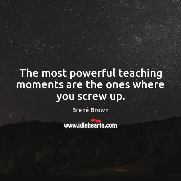 The most powerful teaching moments are the ones where you screw up. Brené Brown Picture Quote