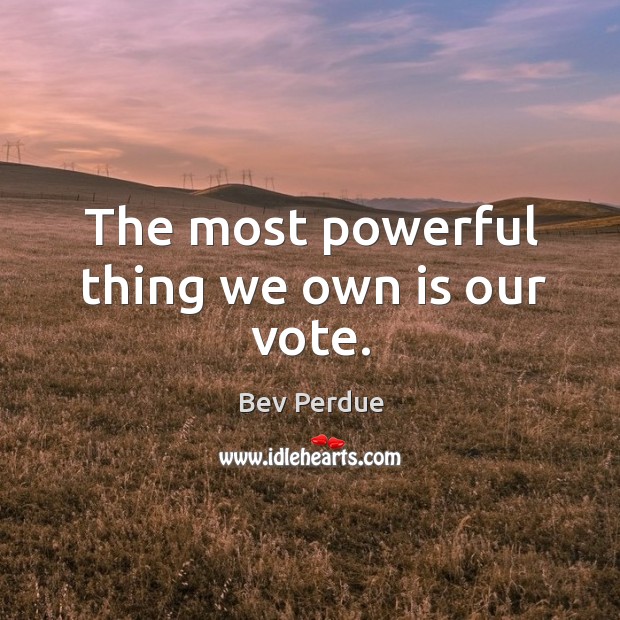 The most powerful thing we own is our vote. Bev Perdue Picture Quote