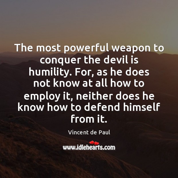 The most powerful weapon to conquer the devil is humility. For, as Vincent de Paul Picture Quote