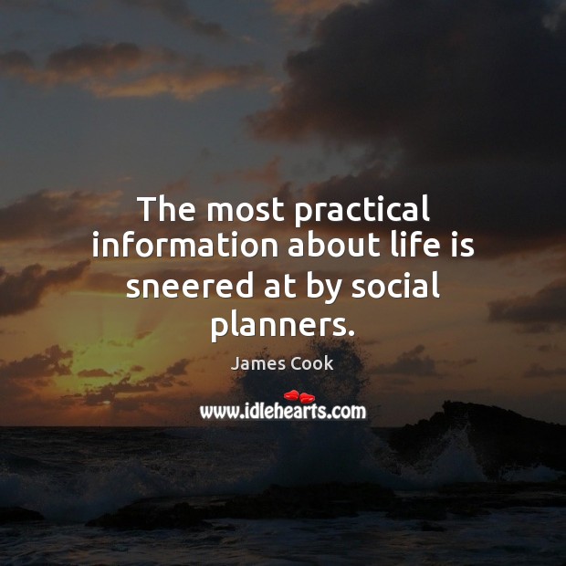 The most practical information about life is sneered at by social planners. James Cook Picture Quote