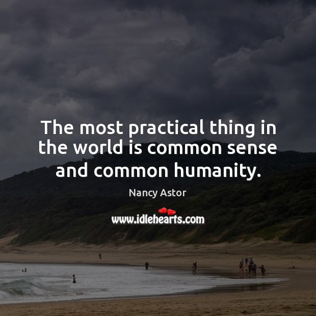 The most practical thing in the world is common sense and common humanity. Image