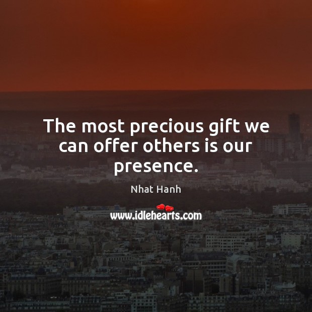 The most precious gift we can offer others is our presence. Nhat Hanh Picture Quote