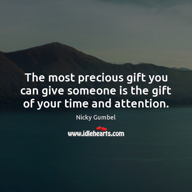 The most precious gift you can give someone is the gift of your time and attention. Nicky Gumbel Picture Quote