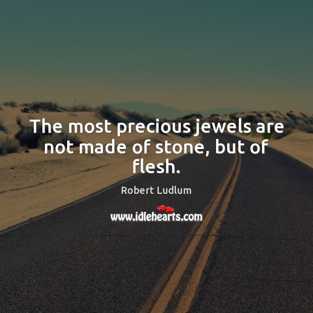 The most precious jewels are not made of stone, but of flesh. Image