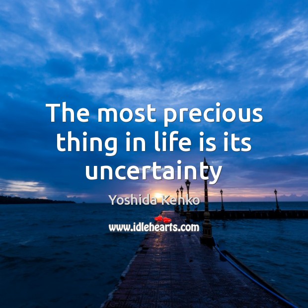 The most precious thing in life is its uncertainty Yoshida Kenko Picture Quote