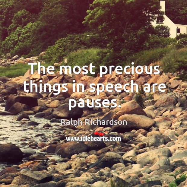 The most precious things in speech are pauses. Ralph Richardson Picture Quote
